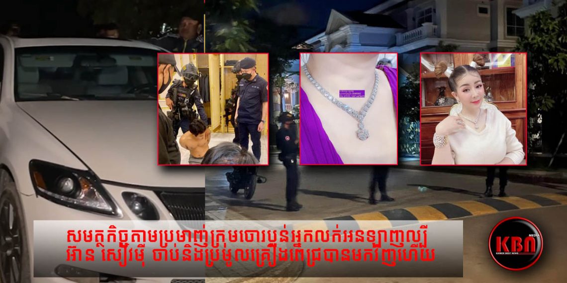 ញាក់សាច់ពិតជាលឿនមែន! សមត្ថកិច្ចតាមប្រមាញ់ក្រុមចោរប្លន់អ្នកលក់អនឡាញល្បី អ៊ាន សៀវម៉ី ចាប់និងប្រមូលគ្រឿងពេជ្របានមកវិញហើយ