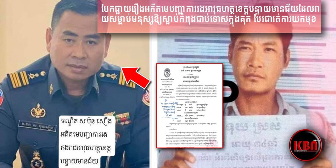 បែកធ្លាយរឿងអតីតមេបញ្ជាការរងអាវុធហត្ថខេត្តបន្ទាយមានជ័យដែលវាយសម្លាប់មនុស្សឱ្យស្លាប់កំពុងជាប់ទោសក្នុងគុក បែរជារត់ការយកមុខដំណែងរបស់ខ្លួនវិញ